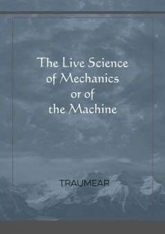 The Live Science of Mechanics or of the Machine