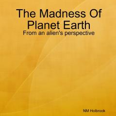 The Madness Of Planet Earth- From an alien's perspective