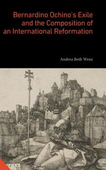 Bernardino Ochino's Exile and the Composition of an International Reformation