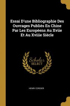 Essai D'une Bibliographie Des Ouvrages Publi��s En Chine Par Les Europ��ens Au Xviie Et Au Xviiie Si��cle