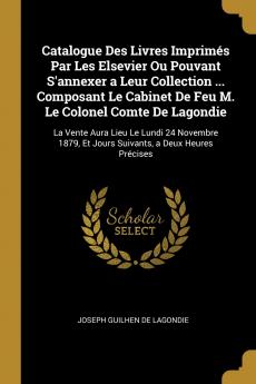 Catalogue Des Livres Imprim��s Par Les Elsevier Ou Pouvant S'annexer a Leur Collection ... Composant Le Cabinet De Feu M. Le Colonel Comte De Lagondie