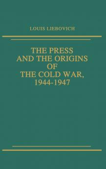 The Press and the Origins of the Cold War 1944-1947