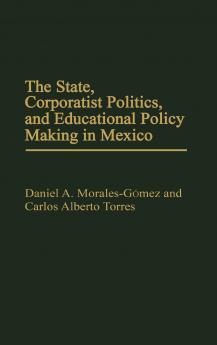 The State Corporatist Politics and Educational Policy Making in Mexico