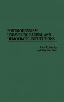 Postmodernism Unraveling Racism and Democratic Institutions