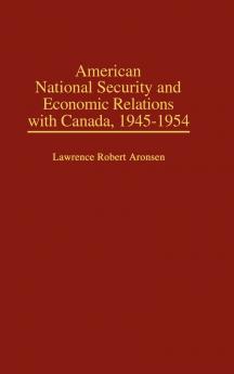 American National Security and Economic Relations with Canada 1945-1954