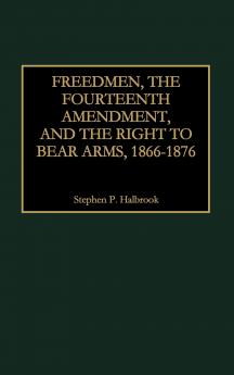 Freedmen the Fourteenth Amendment and the Right to Bear Arms 1866-1876