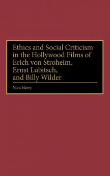 Ethics and Social Criticism in the Hollywood Films of Erich Von Stroheim Ernst Lubitsch and Billy Wilder