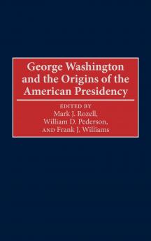 George Washington and the Origins of the American Presidency