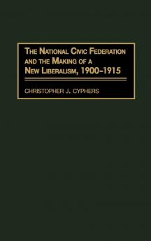 The National Civic Federation and the Making of a New Liberalism 1900-1915