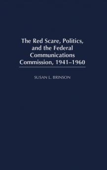 The Red Scare Politics and the Federal Communications Commission 1941-1960