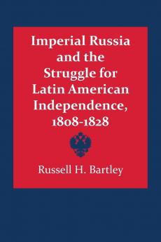 Imperial Russia and the Struggle for Latin American Independence 1808-1828