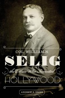Col. William N. Selig the Man Who Invented Hollywood