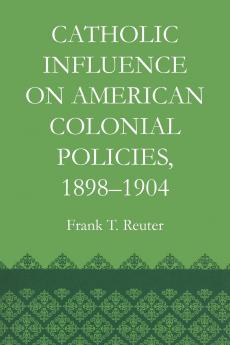 Catholic Influence on American Colonial Policies 1898-1904