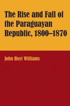 The Rise and Fall of the Paraguayan Republic 1800-1870