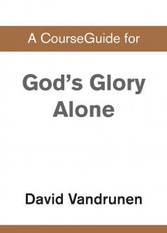 A CourseGuide for God's Glory Alone