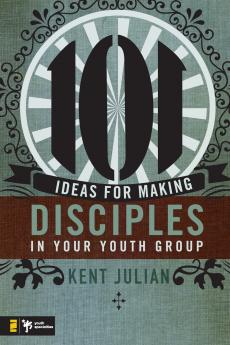 The 101 Ideas for Making Disciples in Your Youth Group