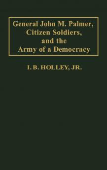 General John M. Palmer Citizen Soldiers and the Army of a Democracy.