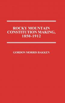 Rocky Mountain Constitution Making 1850-1912.