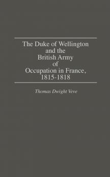 The Duke of Wellington and the British Army of Occupation in France 1815-1818