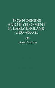 Town Origins and Development in Early England C.400-950 A.D.
