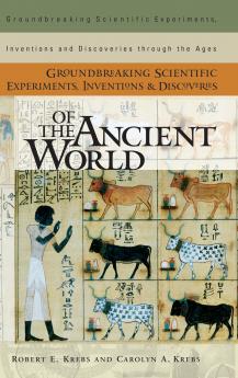 Groundbreaking Scientific Experiments Inventions and Discoveries of the Ancient World