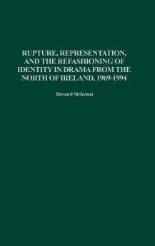 Rupture Representation and the Refashioning of Identity in Drama from the North of Ireland 1969-1994