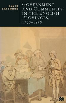 Government and Community in the English Provinces 1700-1870. David Eastwood