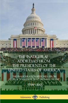 The Inaugural Addresses from the Presidents of the United States of America