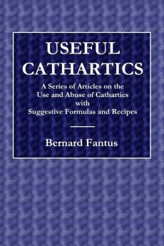 Useful Cathartics  -  A Series of Article on the Use and Abuses of Cathartics with Suggestive Formulas and Recipes