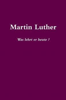 Martin Luther    Was lehrt er heute?