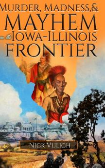 Murder Madness and Mayhem on the Iowa Illinois Frontier