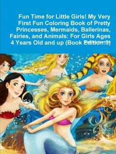 Fun Time for Little Girls! My Very First Fun Coloring Book of Pretty Princesses Mermaids Ballerinas Fairies and Animals