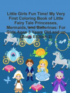 Little Girls Fun Time! My Very First Coloring Book of Little Fairy Tale Princesses Mermaids and Ballerinas