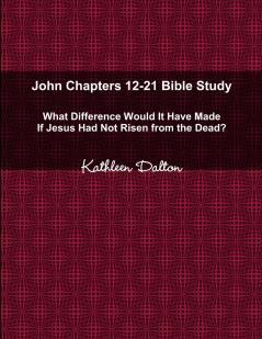John Chapters 12-21 Bible Study   What Difference Would It Have Made If Jesus Had Not Risen from the Dead?