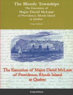 The Bloody Townships - The Execution of Major David McLane of Providence Rhode Island at Quebec