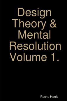Design Theory & Mental Resolution Volume 1.