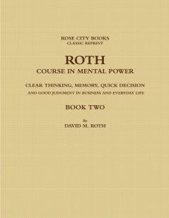 ROTH COURSE IN MENTAL POWER CLEAR THINKING MEMORY QUICK DECISION AND GOOD JUDGMENT IN BUSINESS AND EVERYDAY LIFE - BOOK TWO