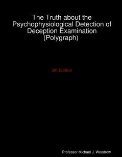 The Truth about the Psychophysiological Detection of Deception Examination (Polygraph) 5th Edition