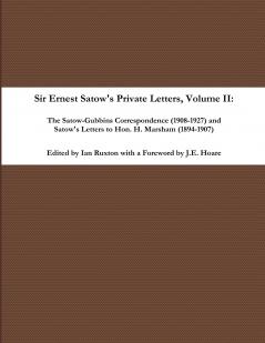 Sir Ernest Satow's Private Letters - Volume II The Satow-Gubbins Correspondence (1908-1927) and Satow's Letters to Hon. H. Marsham (1894-1907)