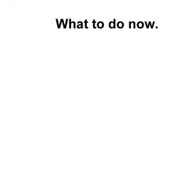 What to do now?