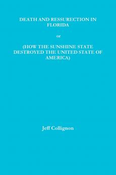 DEATH AND RESSURECTION IN FLORIDA or HOW THE SUNSHINE STATE DESTROYED THE UNITED STATES OF AMERICA