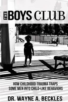 The Boys Club How Childhood Trauma Traps Some Men into Child-like Behaviors