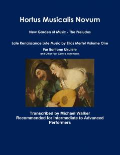 Hortus Musicalis Novum New Garden of Music - The Preludes Late Renaissance Lute Music by Elias Mertel Volume One  For Baritone Ukulele and Other Four Course Instruments