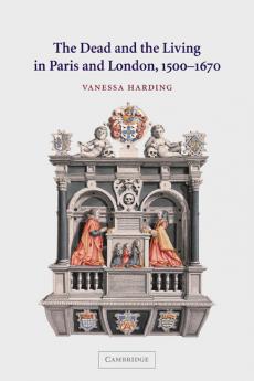 The Dead and the Living in Paris and London 1500 1670