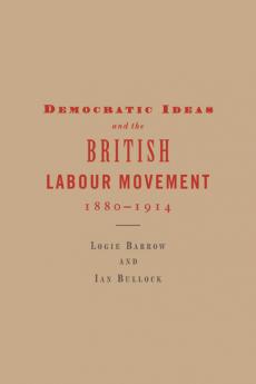 Democratic Ideas and the British Labour Movement 1880 1914