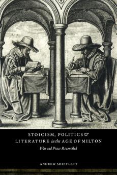 Stoicism Politics and Literature in the Age of Milton