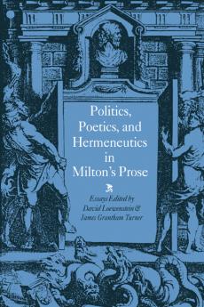 Politics Poetics and Hermeneutics in Milton's Prose