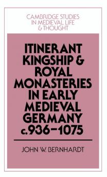 Itinerant Kingship and Royal Monasteries in Early Medieval Germany C.936 1075