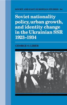 Soviet Nationality Policy Urban Growth and Identity Change in the Ukrainian Ssr 1923 1934