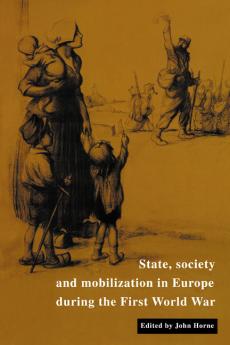 State Society and Mobilization in Europe During the First World War